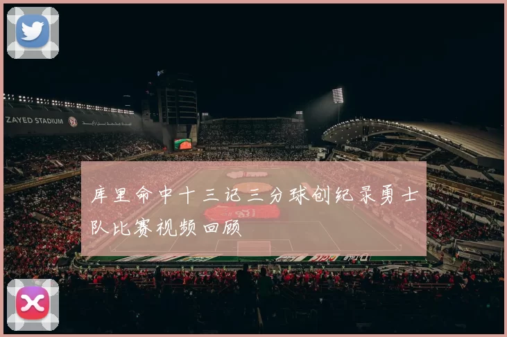 库里命中十三记三分球创纪录勇士队比赛视频回顾