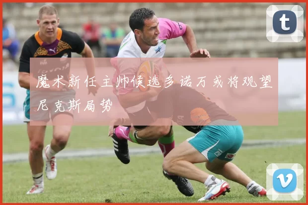 魔术新任主帅候选多诺万或将观望尼克斯局势