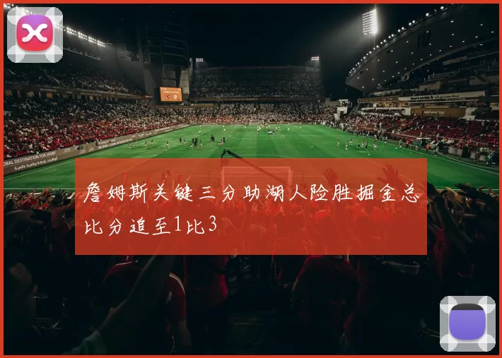 詹姆斯关键三分助湖人险胜掘金总比分追至1比3