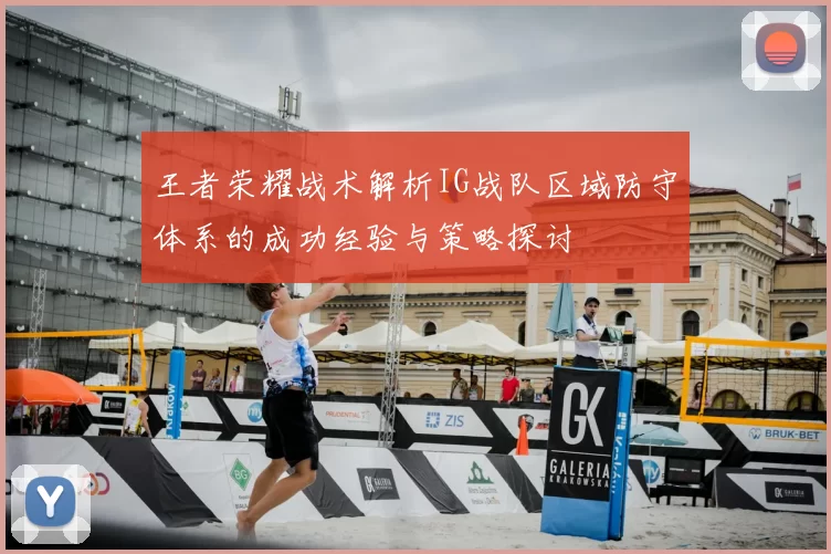 王者荣耀战术解析IG战队区域防守体系的成功经验与策略探讨