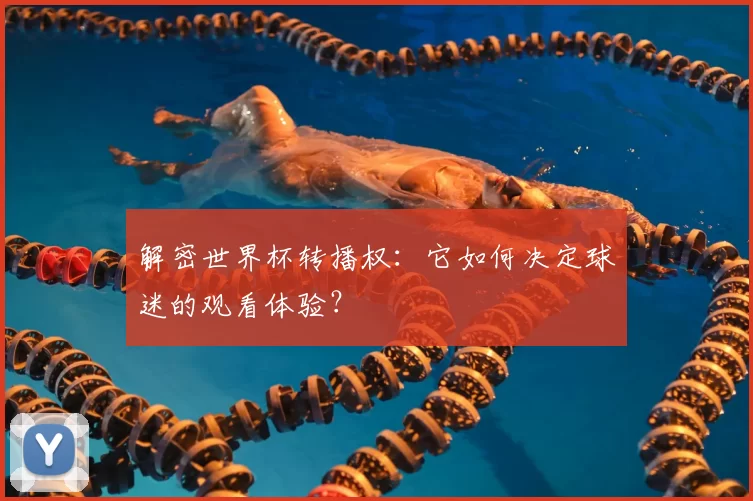 解密世界杯转播权:它如何决定球迷的观看体验?