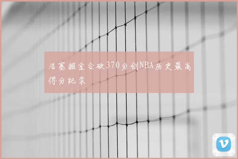 活塞掘金合砍370分创NBA历史最高得分纪录