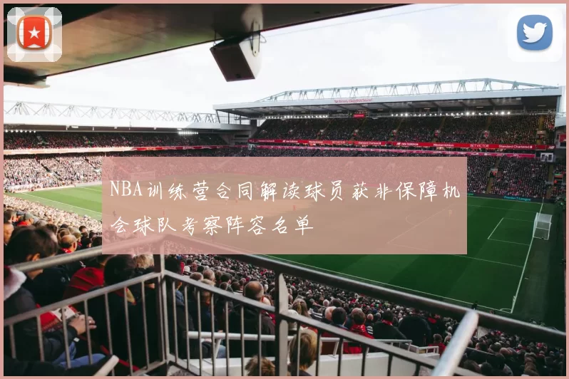 NBA训练营合同解读球员获非保障机会球队考察阵容名单