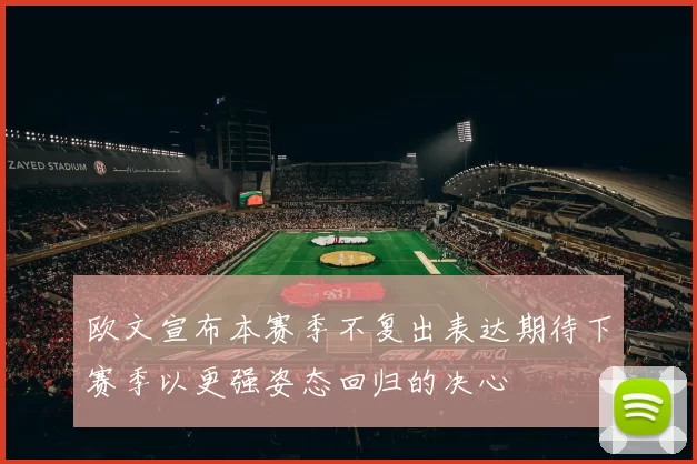 欧文宣布本赛季不复出表达期待下赛季以更强姿态回归的决心