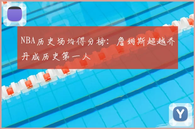 NBA历史场均得分榜：詹姆斯超越乔丹成历史第一人