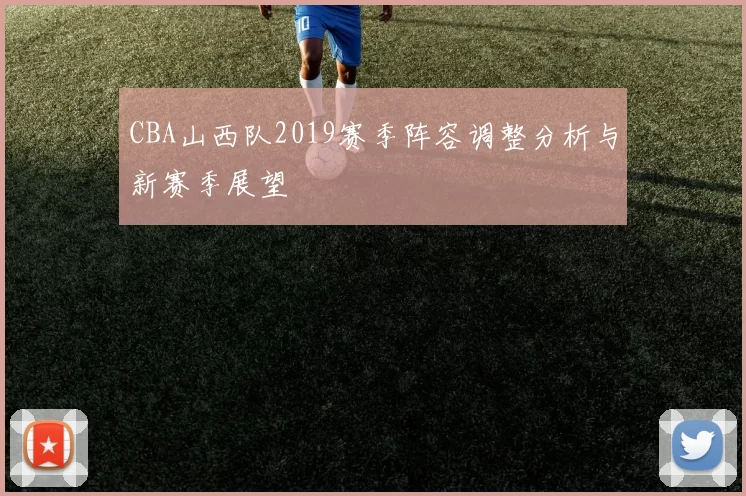 CBA山西队2019赛季阵容调整分析与新赛季展望