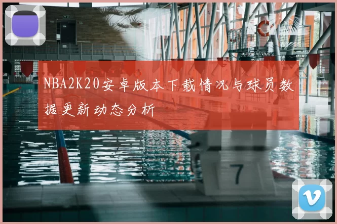 NBA2K20安卓版本下载情况与球员数据更新动态分析
