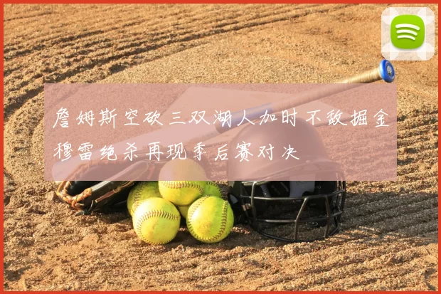 詹姆斯空砍三双湖人加时不敌掘金穆雷绝杀再现季后赛对决