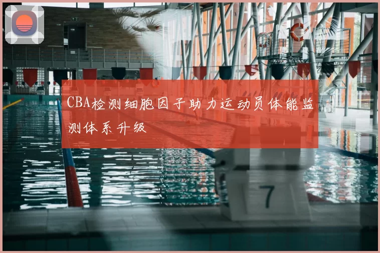 CBA检测细胞因子助力运动员体能监测体系升级