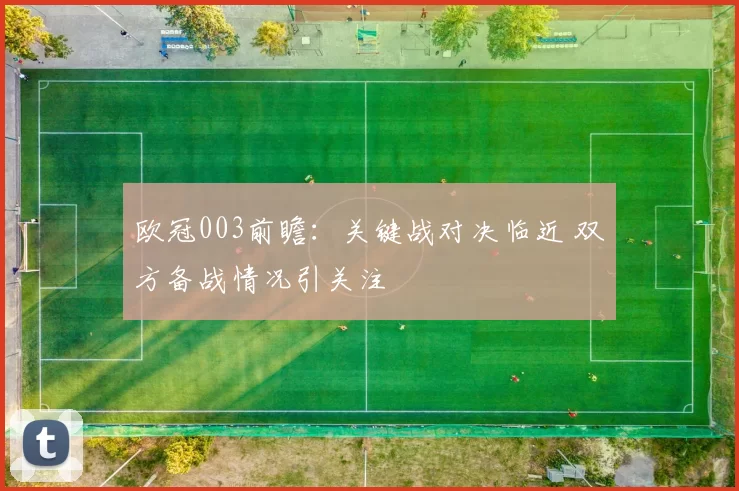 欧冠003前瞻：关键战对决临近 双方备战情况引关注
