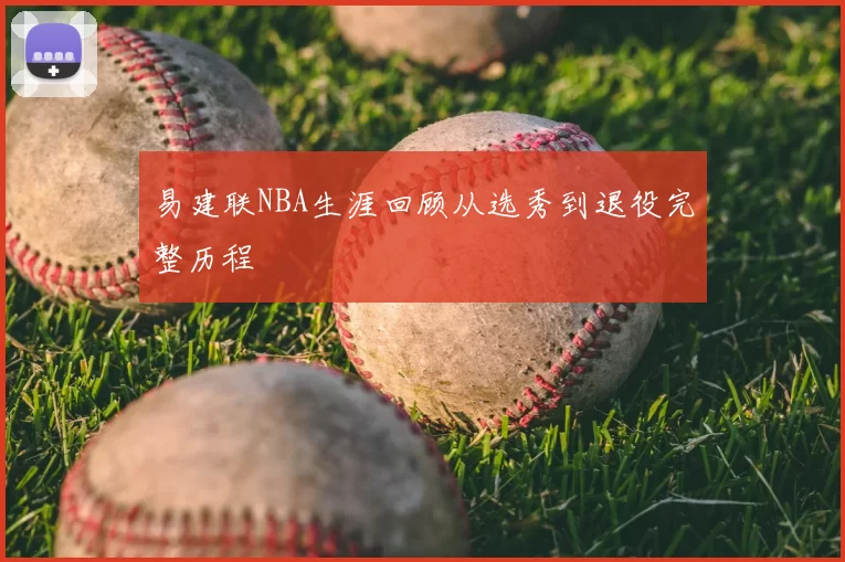 易建联NBA生涯回顾从选秀到退役完整历程