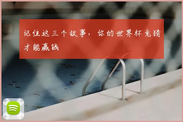 记住这三个故事,你的世界杯竞猜才能赢钱