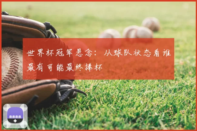 世界杯冠军悬念:从球队状态看谁最有可能最终捧杯