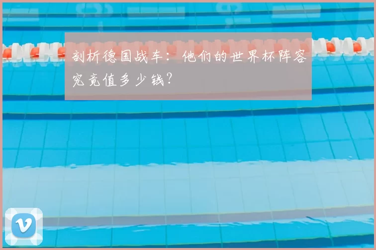 剖析德国战车:他们的世界杯阵容究竟值多少钱?