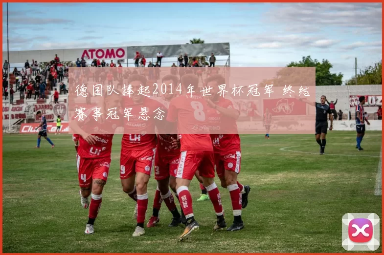 德国队捧起2014年世界杯冠军 终结赛事冠军悬念