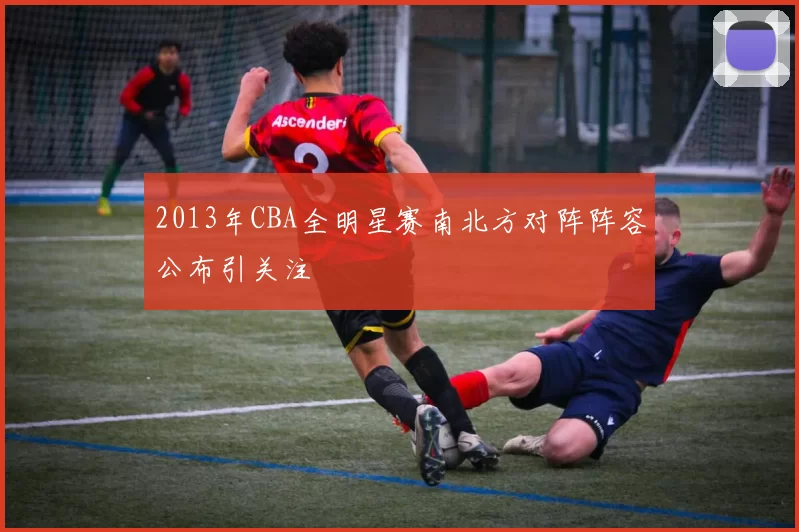 2013年CBA全明星赛南北方对阵阵容公布引关注