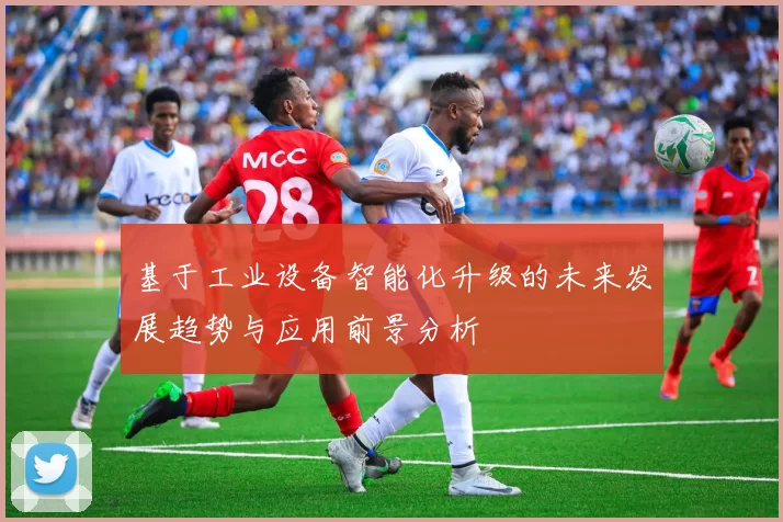 基于工业设备智能化升级的未来发展趋势与应用前景分析