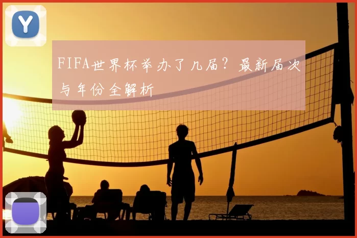 FIFA世界杯举办了几届?最新届次与年份全解析
