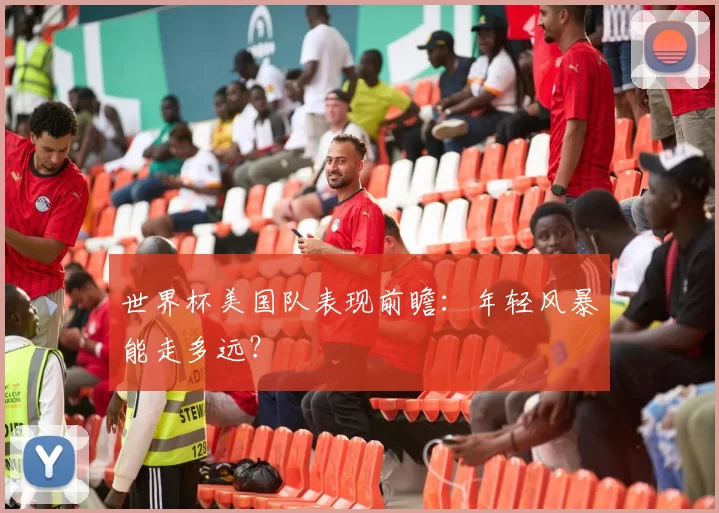 世界杯美国队表现前瞻:年轻风暴能走多远?