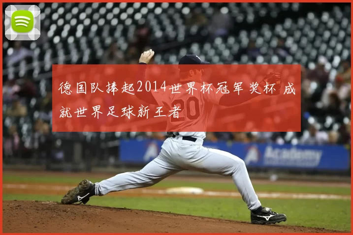 德国队捧起2014世界杯冠军奖杯 成就世界足球新王者