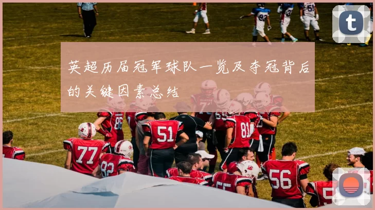 英超历届冠军球队一览及夺冠背后的关键因素总结