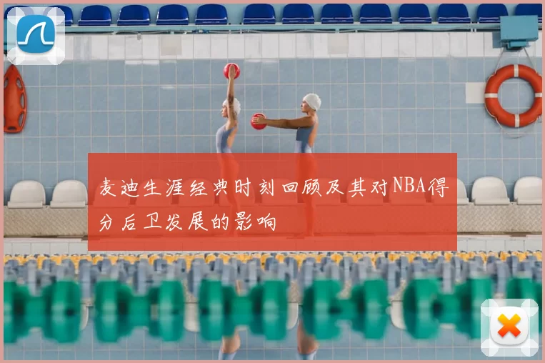 麦迪生涯经典时刻回顾及其对NBA得分后卫发展的影响