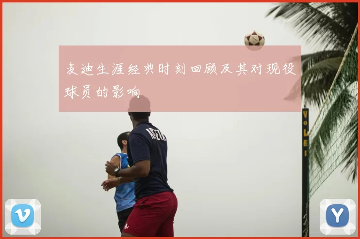 麦迪生涯经典时刻回顾及其对现役球员的影响