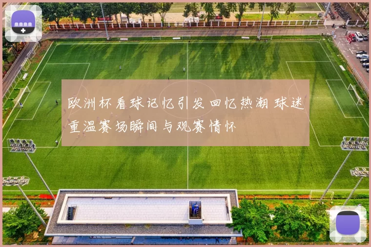 欧洲杯看球记忆引发回忆热潮 球迷重温赛场瞬间与观赛情怀