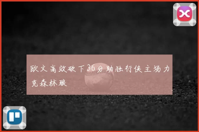 欧文高效砍下36分助独行侠主场力克森林狼