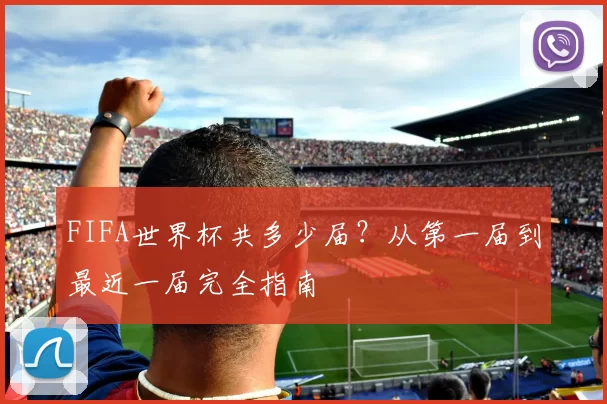 FIFA世界杯共多少届?从第一届到最近一届完全指南