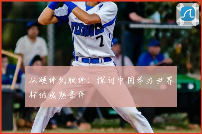 从硬件到软件:探讨中国举办世界杯的成熟条件