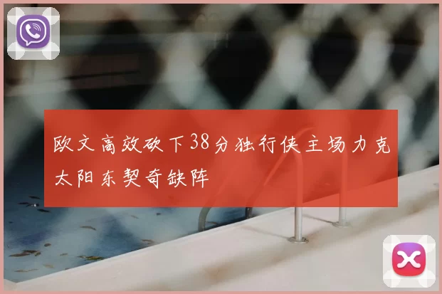 欧文高效砍下38分独行侠主场力克太阳东契奇缺阵