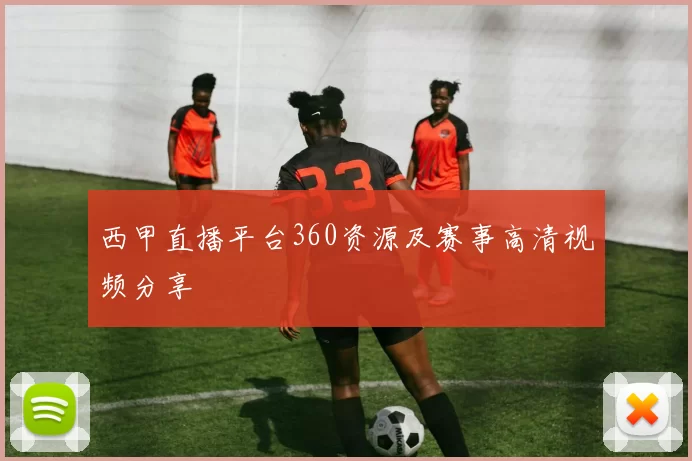 西甲直播平台360资源及赛事高清视频分享