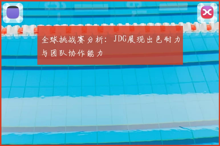 全球挑战赛分析:JDG展现出色耐力与团队协作能力