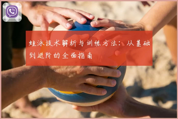 蛙泳技术解析与训练方法：从基础到进阶的全面指南
