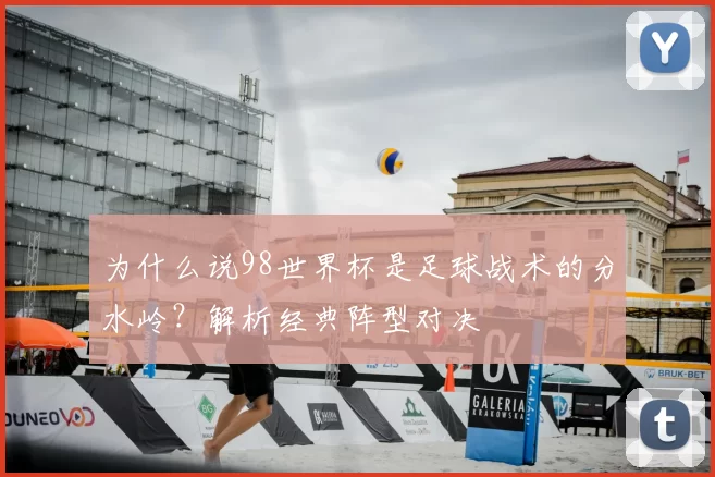 为什么说98世界杯是足球战术的分水岭?解析经典阵型对决