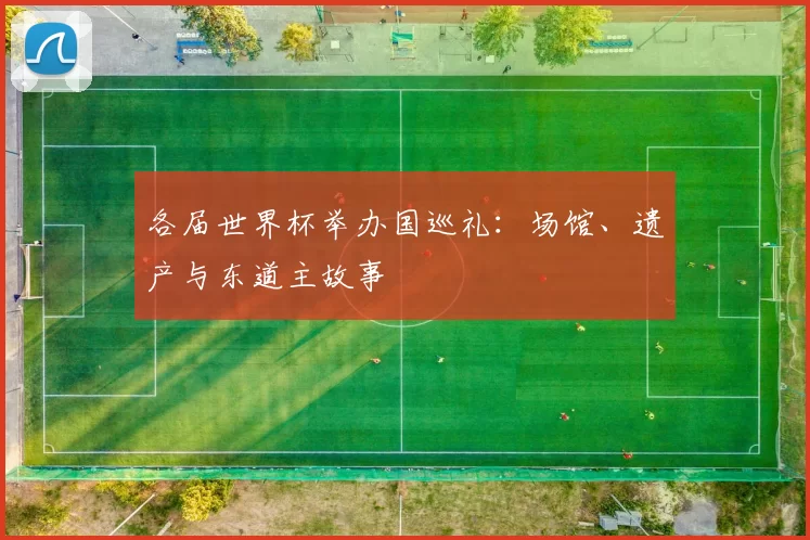 各届世界杯举办国巡礼:场馆、遗产与东道主故事