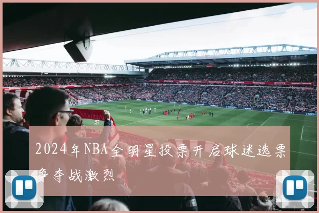 2024年NBA全明星投票开启球迷选票争夺战激烈