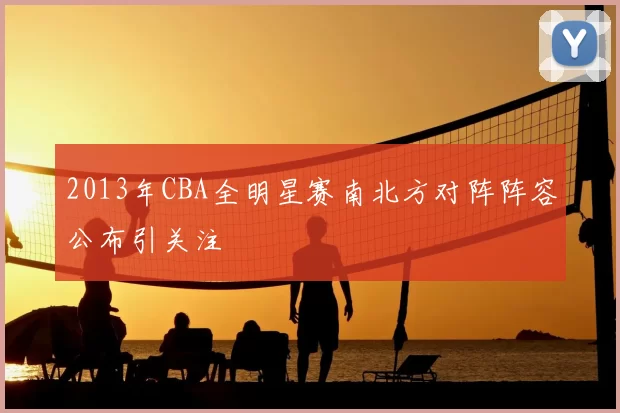 2013年CBA全明星赛南北方对阵阵容公布引关注