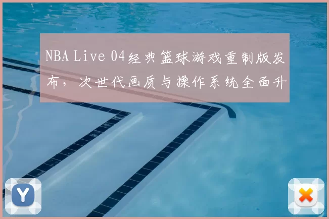 NBA Live 04经典篮球游戏重制版发布,次世代画质与操作系统全面升级