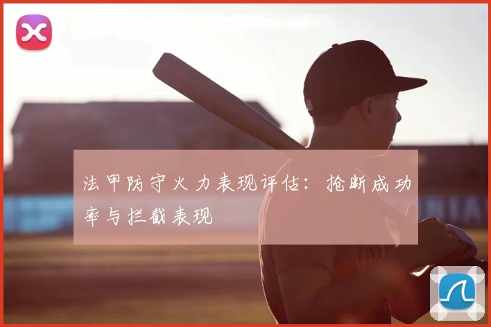 法甲防守火力表现评估：抢断成功率与拦截表现