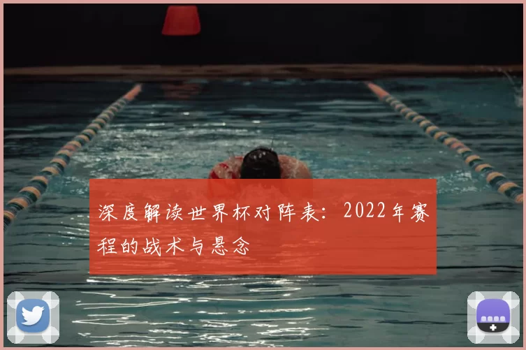 深度解读世界杯对阵表:2022年赛程的战术与悬念