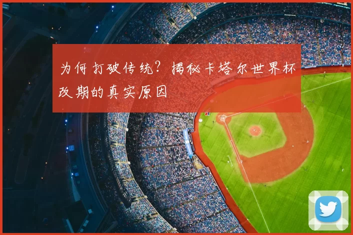 为何打破传统?揭秘卡塔尔世界杯改期的真实原因