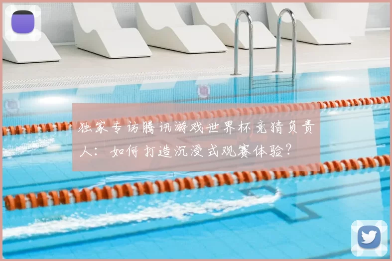 独家专访腾讯游戏世界杯竞猜负责人:如何打造沉浸式观赛体验?