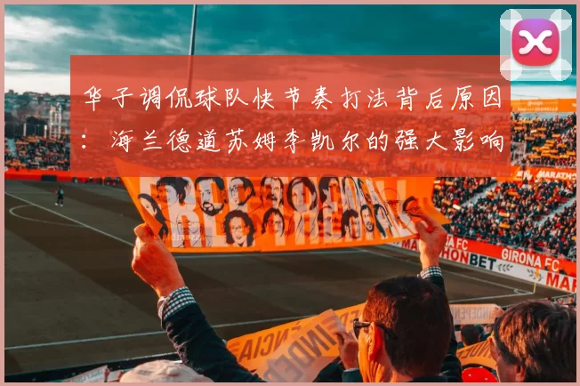 华子调侃球队快节奏打法背后原因：海兰德道苏姆李凯尔的强大影响力
