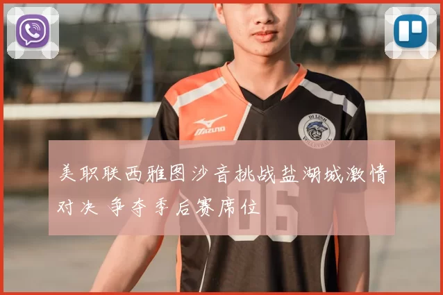 美职联西雅图沙音挑战盐湖城激情对决 争夺季后赛席位