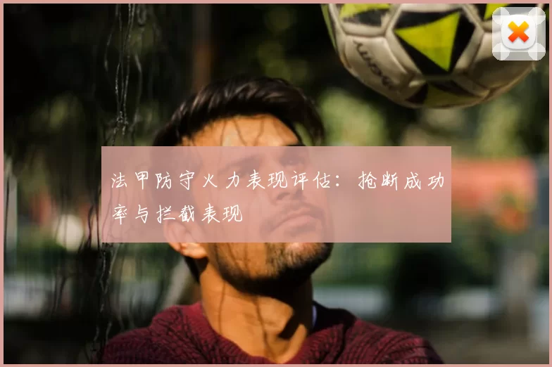 法甲防守火力表现评估：抢断成功率与拦截表现