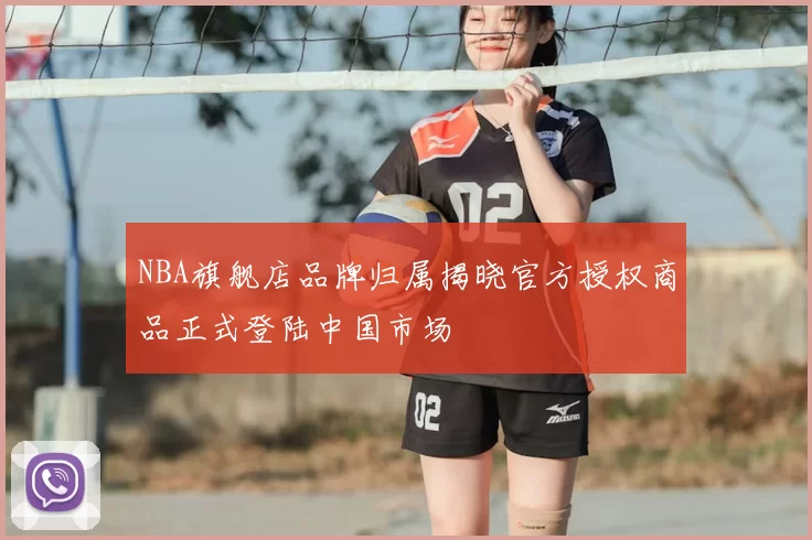 NBA旗舰店品牌归属揭晓官方授权商品正式登陆中国市场