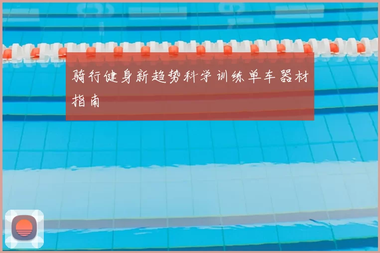 骑行健身新趋势科学训练单车器材指南