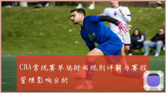 CBA常规赛单场时间规则详解与赛程管理影响分析